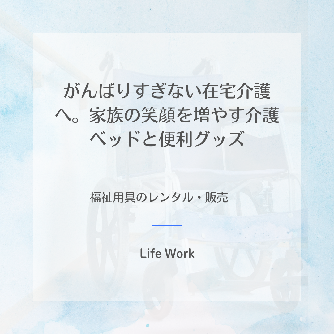 がんばりすぎない在宅介護へ。家族の笑顔を増やす介護ベッドと便利グッズ